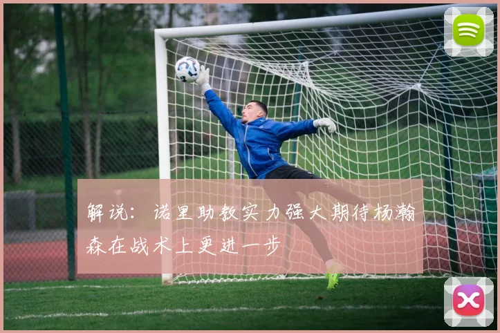 解说：诺里助教实力强大期待杨瀚森在战术上更进一步