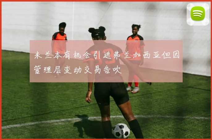 米兰本有机会引进弗兰加西亚但因管理层变动交易告吹