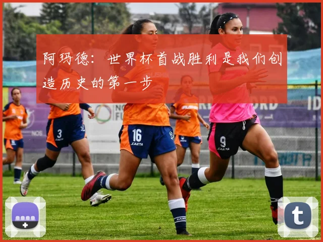 阿玛德：世界杯首战胜利是我们创造历史的第一步
