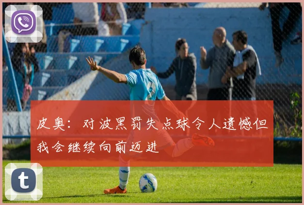 皮奥：对波黑罚失点球令人遗憾但我会继续向前迈进
