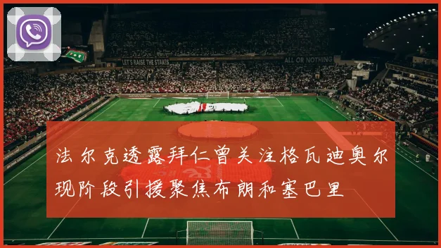 法尔克透露拜仁曾关注格瓦迪奥尔现阶段引援聚焦布朗和塞巴里